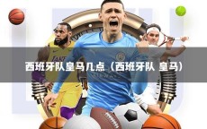 西班牙隊(duì)皇馬幾點(diǎn)（西班牙隊(duì) 皇馬）