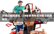 賀煒談西班牙隊(duì)（14年世界杯賀煒解說(shuō)的西班牙）