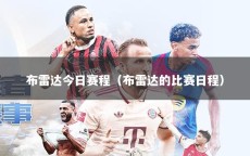 布雷達(dá)今日賽程（布雷達(dá)的比賽日程）