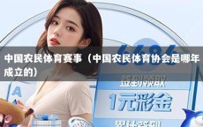 中國(guó)農(nóng)民體育賽事（中國(guó)農(nóng)民體育協(xié)會(huì)是哪年成立的）