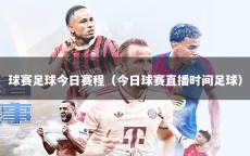 球賽足球今日賽程（今日球賽直播時(shí)間足球）