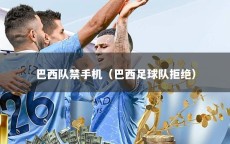 巴西隊(duì)禁手機(jī)（巴西足球隊(duì)拒絕）