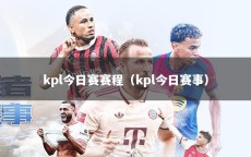 kpl今日賽賽程（kpl今日賽事）